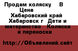 Продам коляску  3 В 1 › Цена ­ 15 000 - Хабаровский край, Хабаровск г. Дети и материнство » Коляски и переноски   